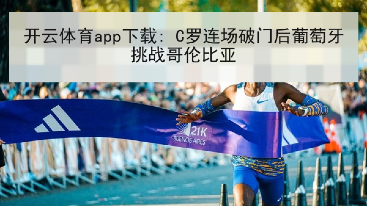 开云体育app下载: C罗连场破门后葡萄牙挑战哥伦比亚 开云体育app下载: C罗连场破门后葡萄牙挑战哥伦比亚