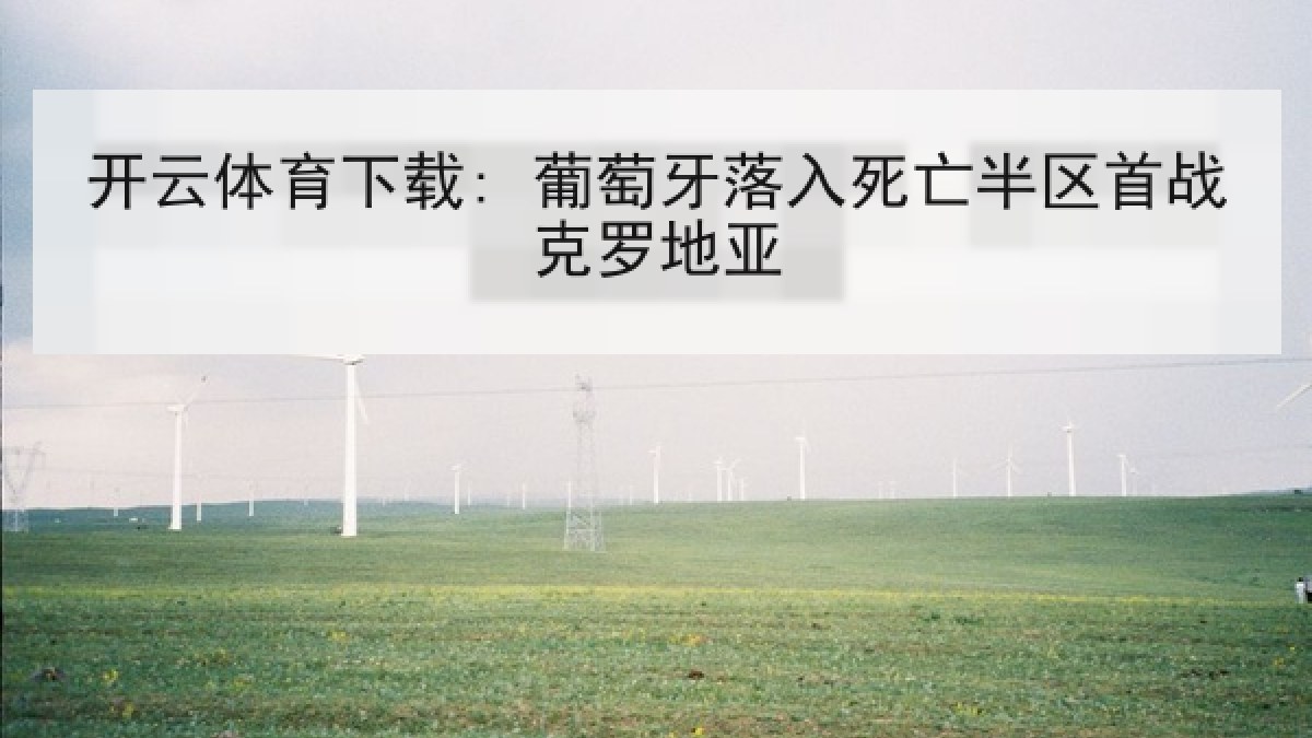开云体育下载: 葡萄牙落入死亡半区首战克罗地亚 开云体育下载: 葡萄牙落入死亡半区首战克罗地亚