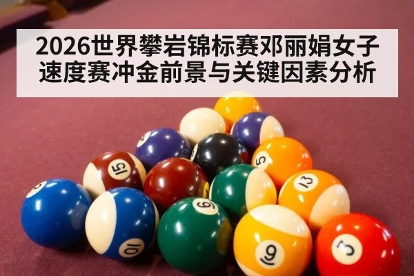 2026世界攀岩锦标赛邓丽娟女子速度赛冲金前景与关键因素分析