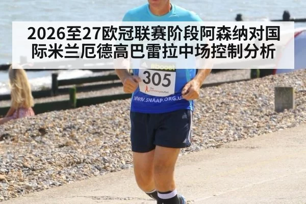 2026至27欧冠联赛阶段阿森纳对国际米兰厄德高巴雷拉中场控制分析